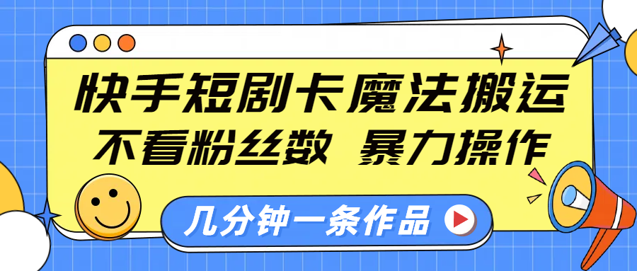 快手短剧卡魔法搬运,不看粉丝数,暴力操作,几分钟一条作品,小白也能快速上手!-码豆资源站