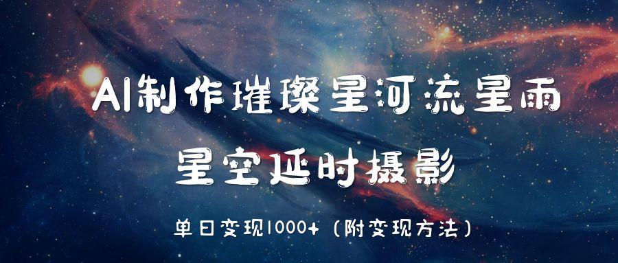 AI制作璀璨星河流星雨，星空延时摄影，单日变现1000+-码豆资源站