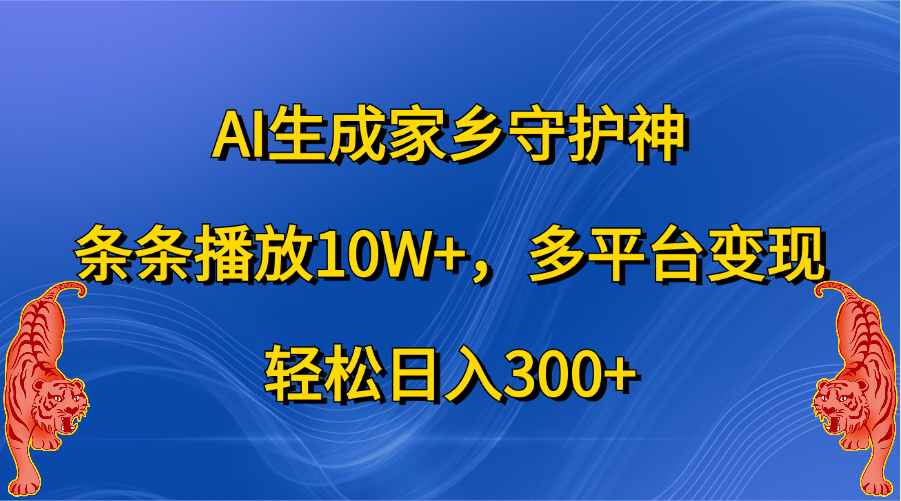 AI生成家乡守护神，条条播放10W+，轻松日入300+，多平台变现-码豆资源站