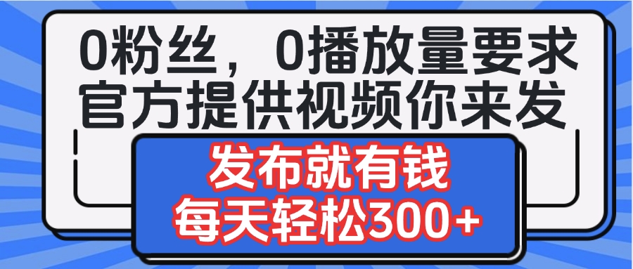 0粉丝要求0播放量要求，官方提供视频你来发  发布就有钱，每天轻松300+-码豆资源站