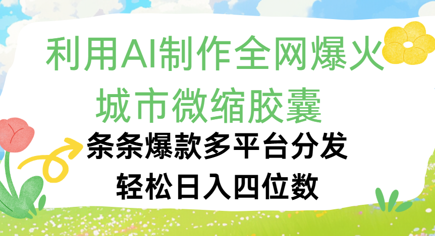 利用Ai制作全网爆火的城市微缩胶囊，条条爆款，多平台分发，轻松日入四位数-码豆资源站