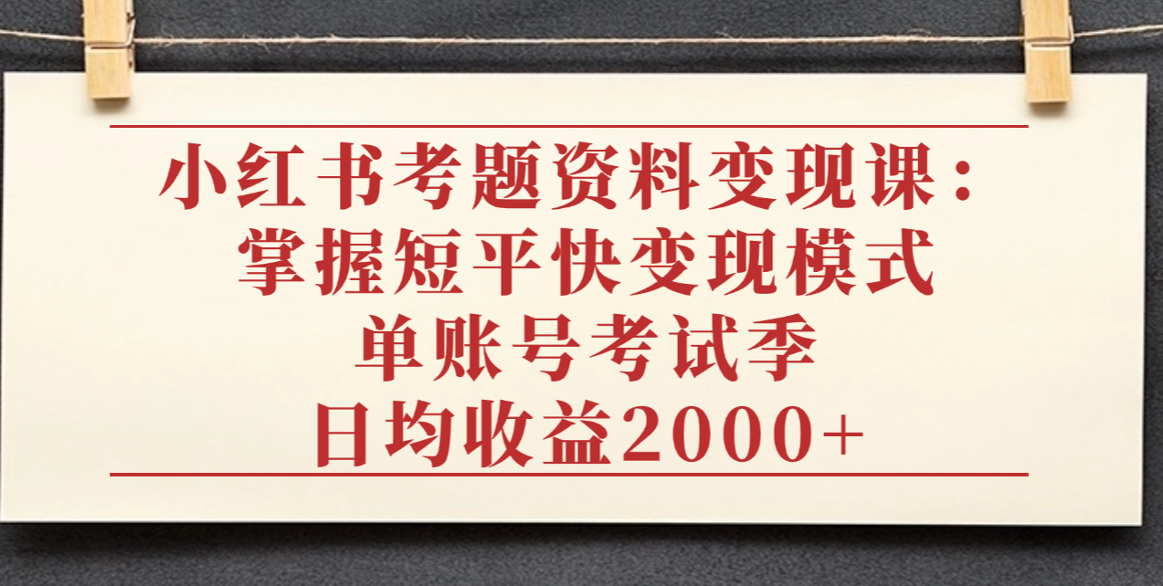 小红书考题资料变现课：掌握短平快变现模式，单账号考试季日均收益2000元-码豆资源站