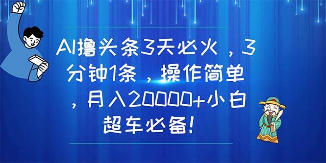 AI撸头条3天必火，3分钟1条，操作简单，月入20000+小白超车必备！-码豆资源站