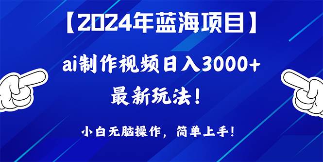 2024年蓝海项目，通过ai制作视频日入3000+，小白无脑操作，简单上手！-码豆资源站