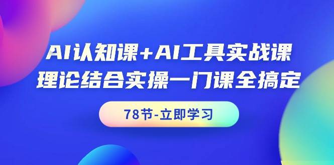AI认知课+AI工具实战课，理论结合实操一门课全搞定（78节课）-码豆资源站
