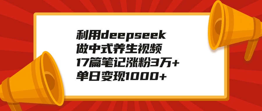 利用deepseek做中式养生视频，17篇笔记涨粉3万+，单日变现1000+-码豆资源站