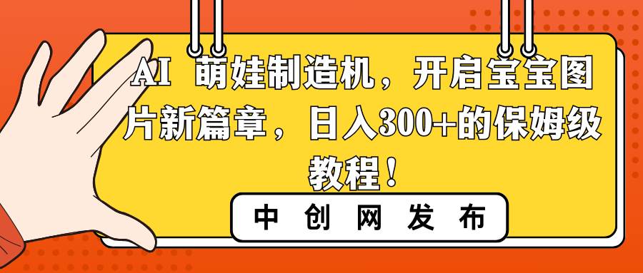 AI 萌娃制造机，开启宝宝图片新篇章，日入300+的保姆级教程！-码豆资源站