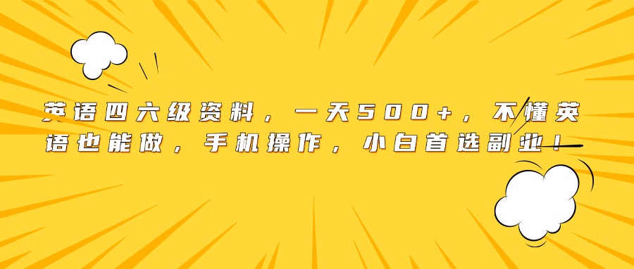 英语四六级资料，一天500+，不懂英语也能做，手机操作，小白首选副业！-码豆资源站