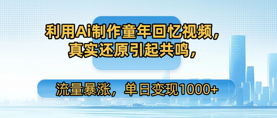利用Ai制作童年回忆视频，真实还原引起共鸣，流量暴涨，单日变现1000+-码豆资源站