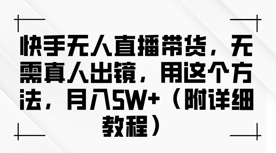 快手无人直播带货,无需真人出镜,用这个方法,月入5W+(附详细教程)-码豆资源站