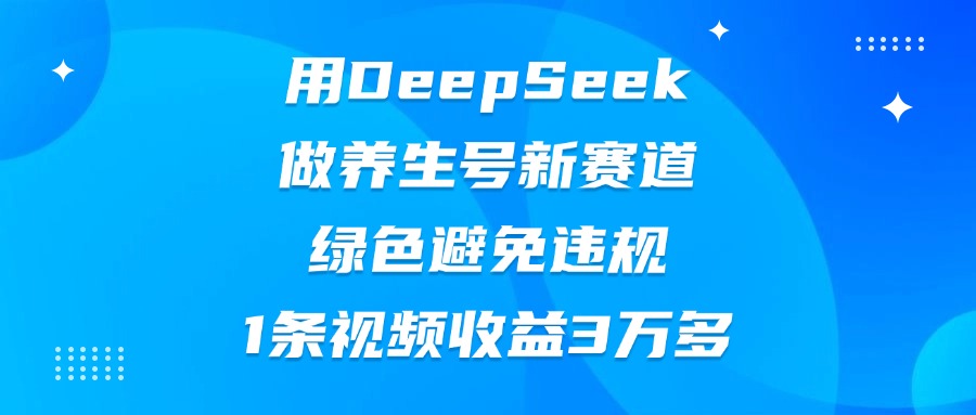 用DeepSeek做养生号新赛道，绿色避免违规，1条视频收益3万多-码豆资源站