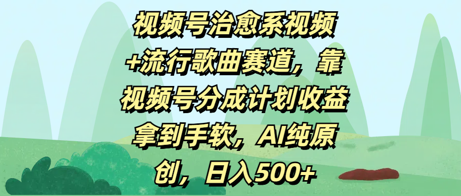 视频号治愈系视频+流行歌曲赛道，靠视频号分成计划收益拿到手软，AI纯原创，日入500+-码豆资源站