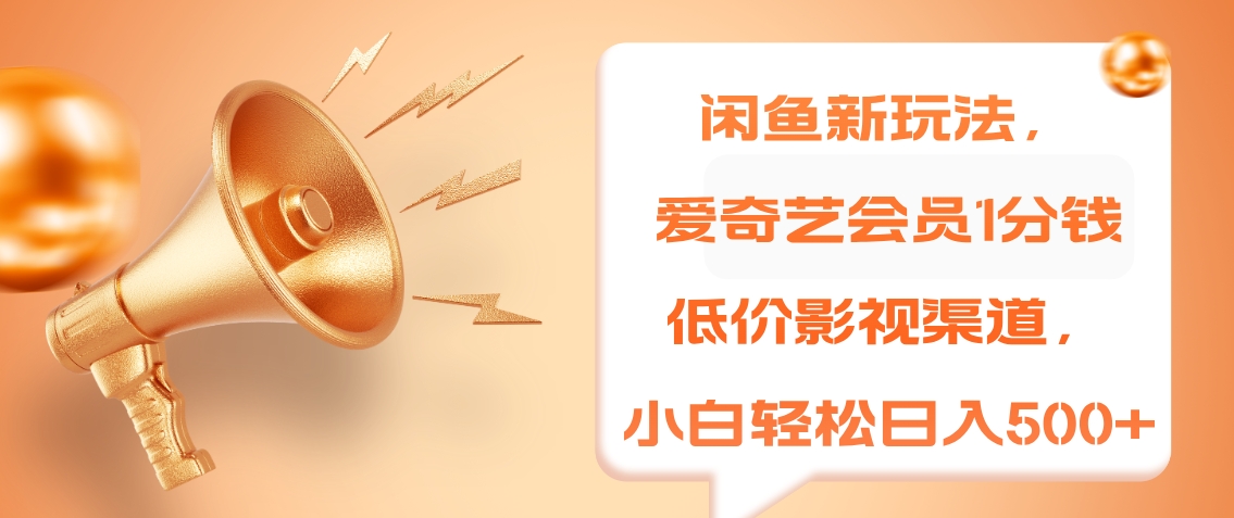 闲鱼新玩法，爱奇艺会员1分钱及各种低价影视渠道，小白轻松日入500+-码豆资源站