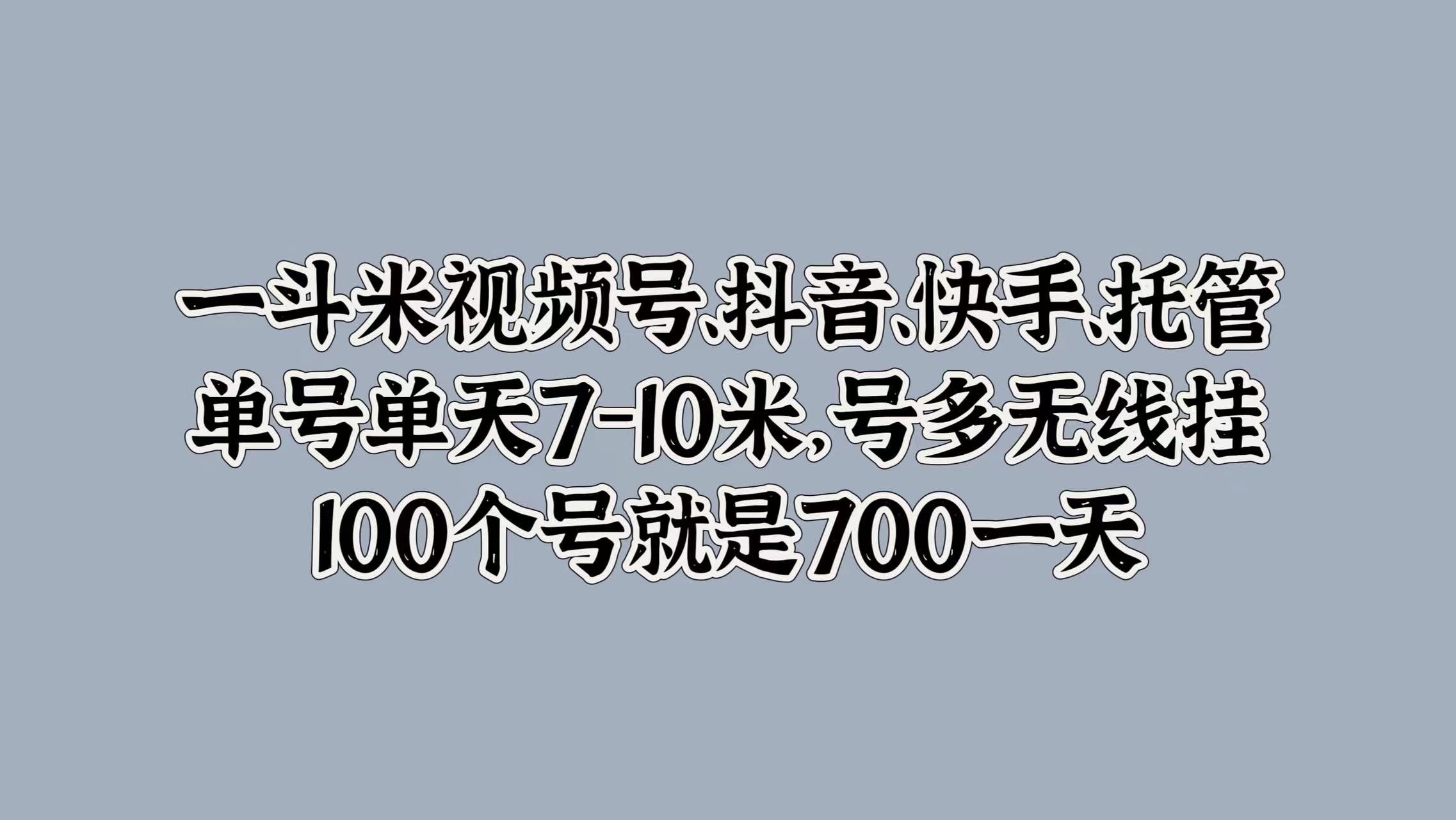 一斗米视频号、抖音、快手、托管，单号单天7-10米，号多无线挂，100个号就是700一天-码豆资源站