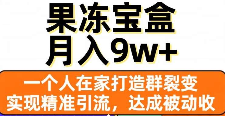 果冻宝盒,通过精准引流和裂变群,实现被动收入,日入3000+-码豆资源站