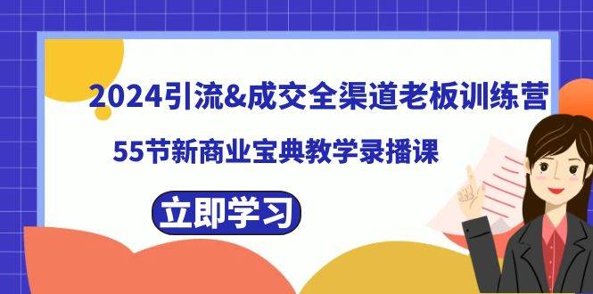 2024引流成交全渠道老板训练营，55节新商业宝典教学录播课-码豆资源站