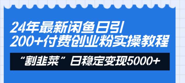 24年最新闲鱼日引200+付费创业粉，割韭菜每天5000+收益实操教程！-码豆资源站