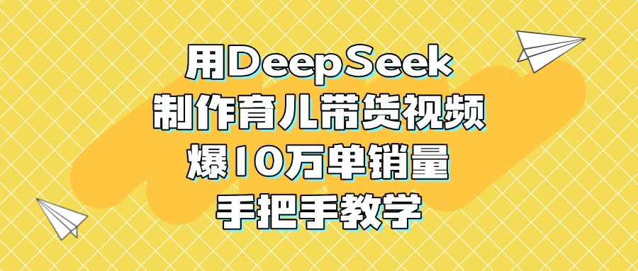 用DeepSeek制作育儿带货视频，爆10万单销量，手把手教学-码豆资源站