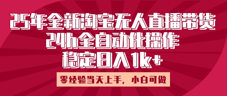 25年全新淘宝无人直播,全自动化操作,零经验当天上手,日入1k+-码豆资源站
