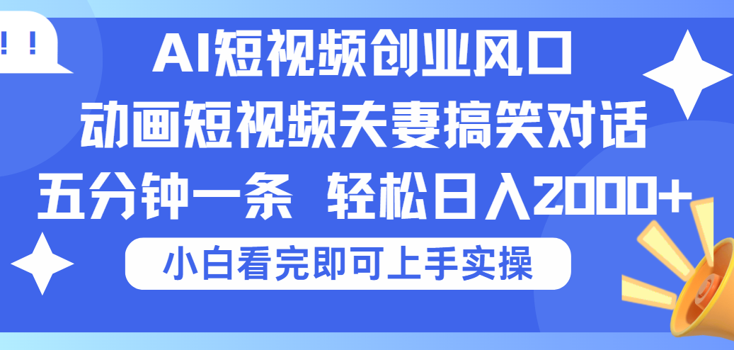 2025Ai短视频创业风口！夫妻搞笑对话，动画短视频五分钟做一条，可矩阵操作，轻松日入 2000+-码豆资源站