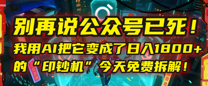 别再说公众号已死!我用AI把它变成了日入1800+的“印钞机”,今天免费拆解!-码豆资源站