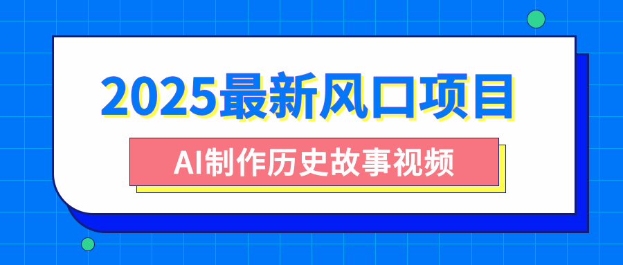 2025最新风口项目，AI制作历史故事视频，零基础也能做爆款，附保姆级教程-码豆资源站