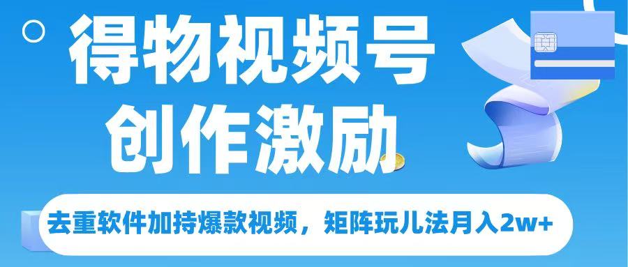 得物视频号创作者激励,去重软件加持爆款视频,矩阵玩儿法月入 2w➕-码豆资源站