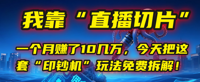 我靠“直播切片”，一个月赚了10几万，今天把这套“印钞机”玩法免费拆解！-码豆资源站