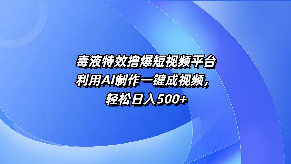 毒液特效撸爆短视频平台，利用AI制作一键成视频，轻松日入500+-码豆资源站