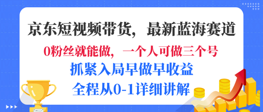 京东短视频带货，最新蓝海赛道，发视频长尾流量，未来几年躺赚被动收益，全程从0-1详细讲解-码豆资源站