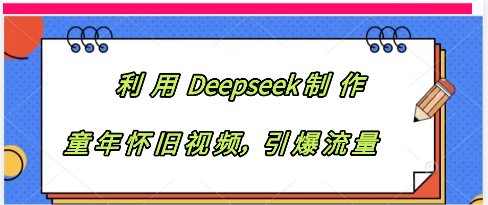 利用 Deepseek制 作童年怀旧视频，引爆流量-码豆资源站
