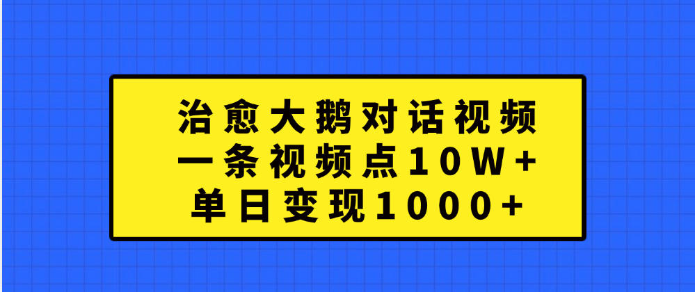 治愈大鹅对话一条视频点赞 10W+，单日变现1000+-码豆资源站