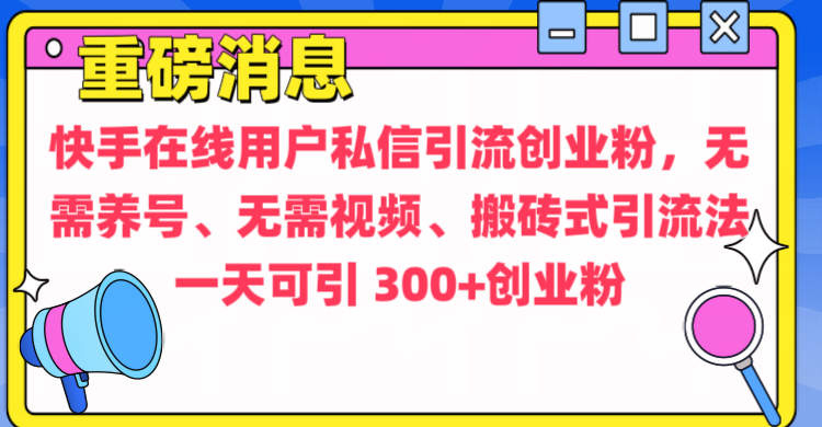 通过给快手在线用户私信引流创业粉，无需养号、无需视频、搬砖式引流法，一天可引300+创业粉-码豆资源站