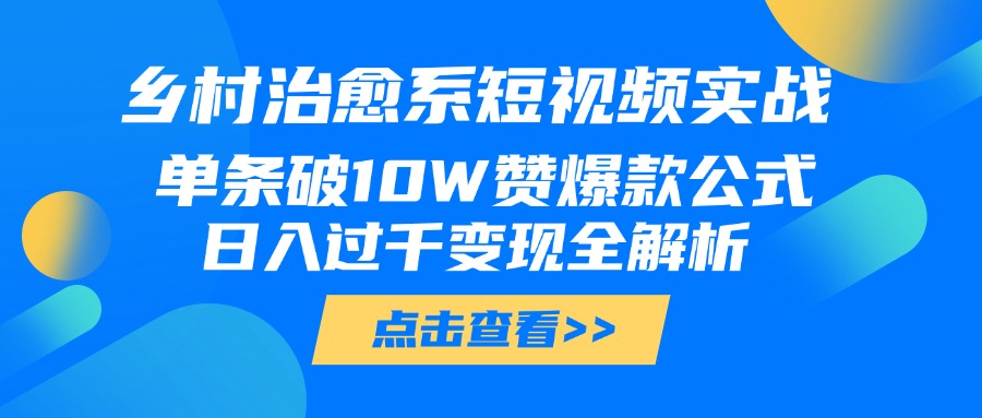 乡村治愈系短视频实战，单条破10W赞爆款公式，日入过千变现全解析-码豆资源站