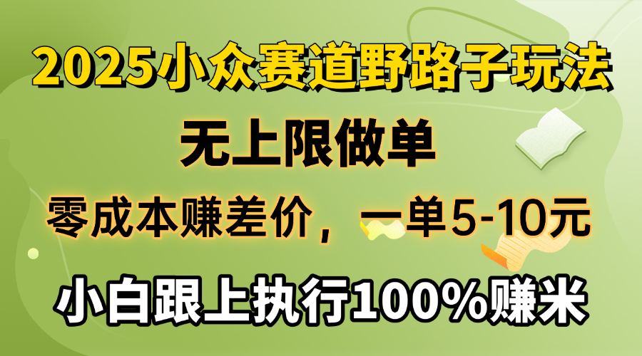 2025小众赛道，无上限做单，零成本赚差价，一单5-10元，小白跟上执行100%赚米-码豆资源站