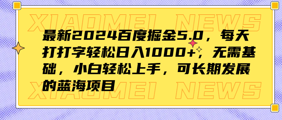 最新2024百度掘金5.0，每天打打字轻松日入1000+，无需基础，小白轻松上手，可长期发展的蓝海项目-码豆资源站
