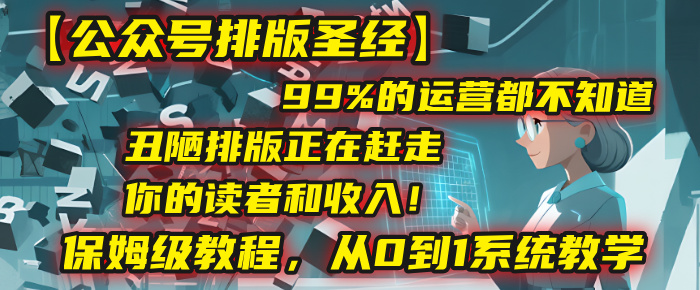 【公众号排版圣经】99%的运营都不知道,丑陋排版正在赶走你的读者和收入!保姆级教程,从0到1系统教学-码豆资源站
