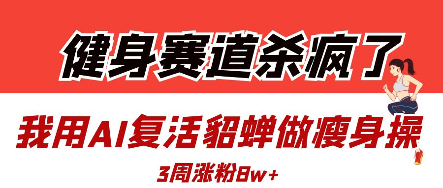 健身赛道杀疯了？我用AI复活貂蝉做瘦身操，3周涨粉8W-码豆资源站