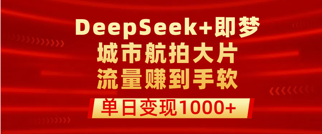 用DeepSeek+即梦做城市航拍大片，流量赚到手软，单日变现1000+-码豆资源站