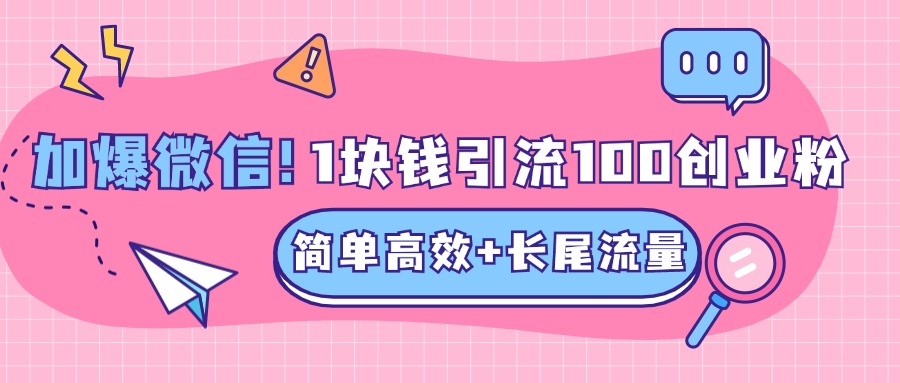 低成本高回报，1块钱引流100个精准创业粉，简单高效+长尾流量，单人单日引流500+创业粉，加爆你的微信-码豆资源站