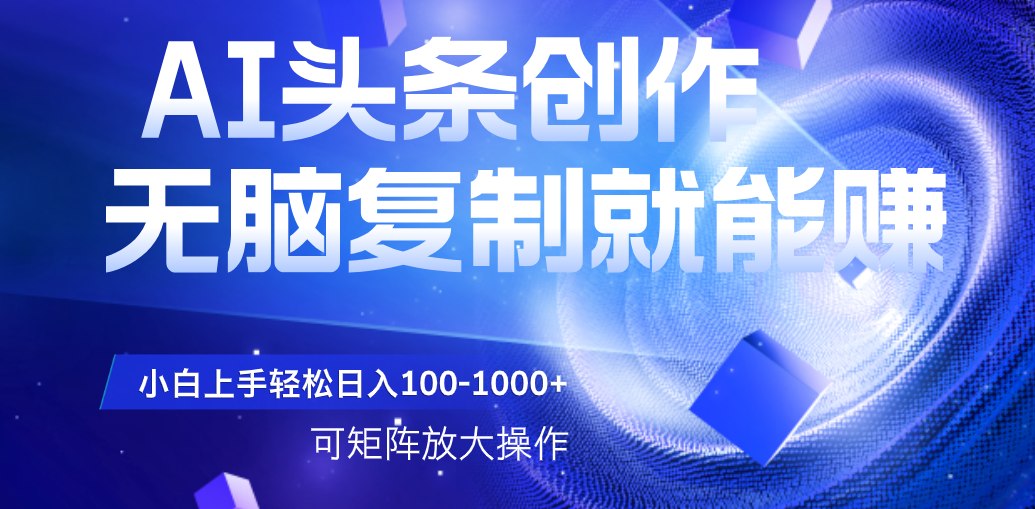 AI头条文章创作，无脑复制粘贴就能赚，小白轻松上手稳定日入100-1000+   可矩阵操作-码豆资源站