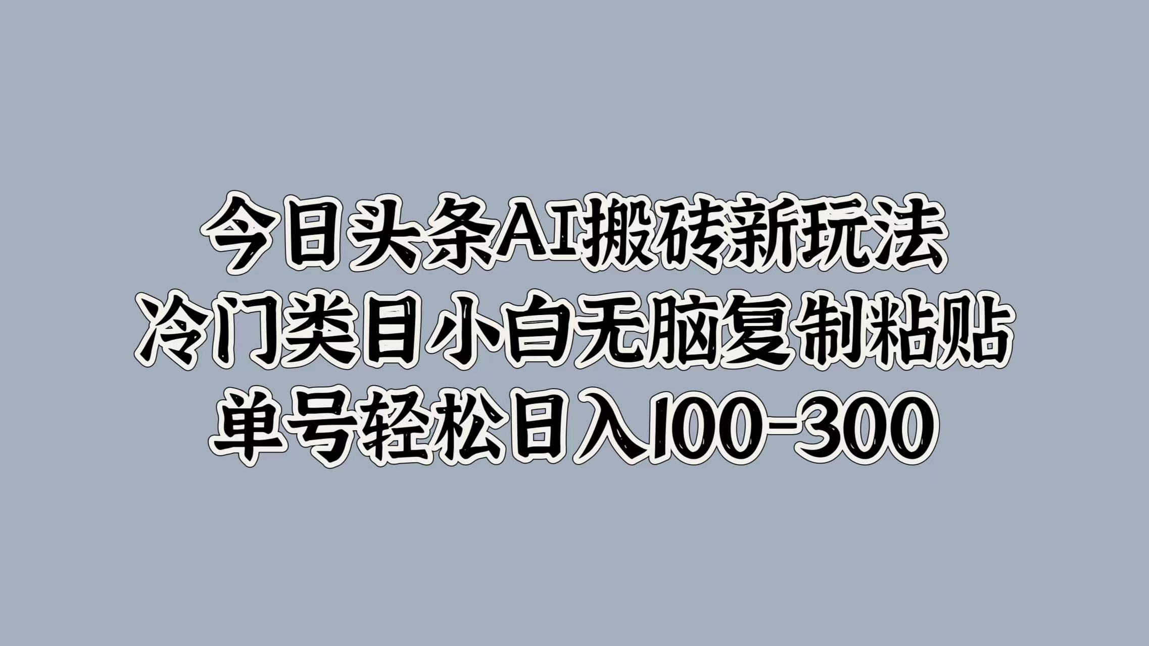 今日头条AI搬砖新玩法，冷门类目小白无脑复制粘贴，单号轻松日入100-300-码豆资源站