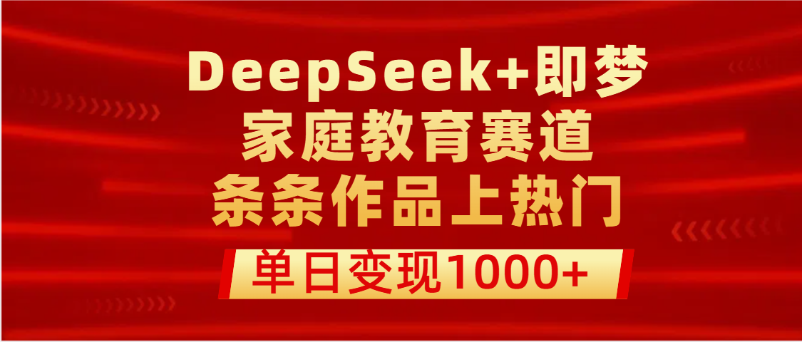 DeepSeek+即梦做家庭教育赛道，条条作品上热门，单日变现1000+-码豆资源站