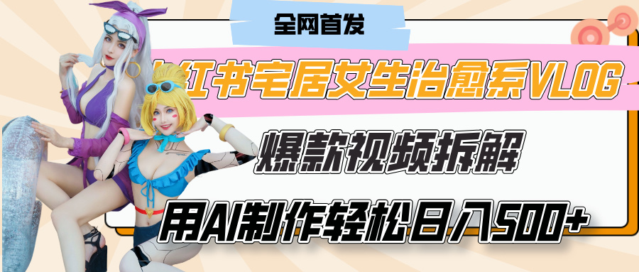 小红书宅居女生治愈系VLOG爆款视频拆解，用AI制作也能轻松日入500+，有手就行！-码豆资源站