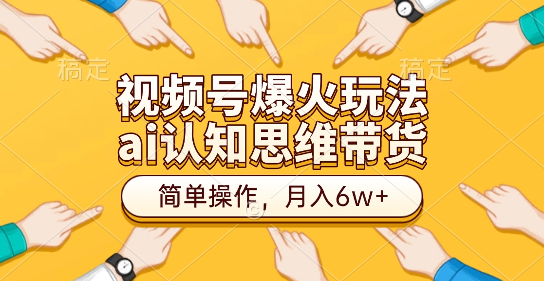 视频号爆火玩法,ai认知思维带货、简单操作,月入6w+-码豆资源站