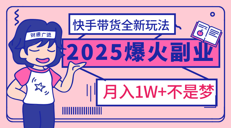 2025年爆红副业！快手带货全新玩法，月入1万加不是梦！-码豆资源站
