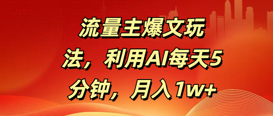流量主爆文玩法，利用AI每天5分钟，月入1w+-码豆资源站