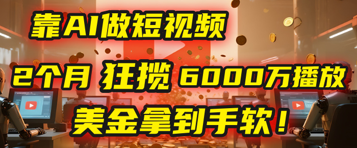 4000小时播放才能赚钱?别傻了!他靠AI做短视频,2个月狂揽6000万播放,美金拿到手软!-码豆资源站