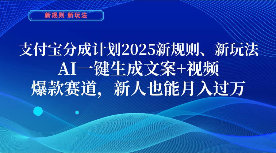 支付宝分成计划 2025新规则、新玩法,AI一键生成文案+视频,爆款赛道,新人也能月入过万-码豆资源站