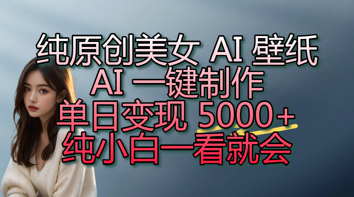 纯原创美女 AI 壁纸玩法,AI 一键制作,单日变现 5000+,纯小白一看就会-码豆资源站